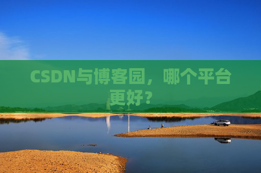 CSDN与博客园，哪个平台更好？